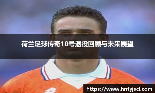 荷兰足球传奇10号退役回顾与未来展望