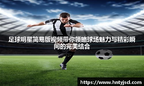 足球明星简易版视频带你领略球场魅力与精彩瞬间的完美结合