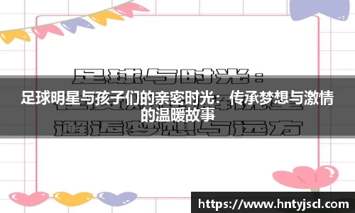 足球明星与孩子们的亲密时光：传承梦想与激情的温暖故事