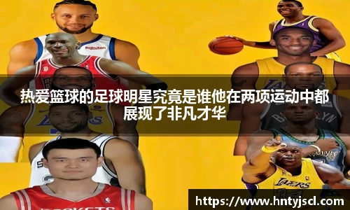 热爱篮球的足球明星究竟是谁他在两项运动中都展现了非凡才华